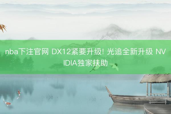 nba下注官网 DX12紧要升级! 光追全新升级 NVIDIA独家扶助