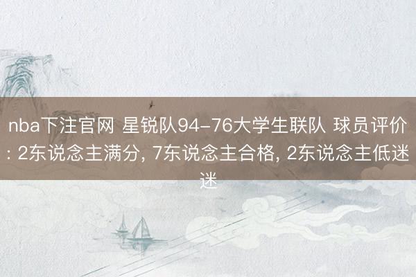 nba下注官网 星锐队94-76大学生联队 球员评价: 2东说念主满分, 7东说念主合格, 2东说念主低迷
