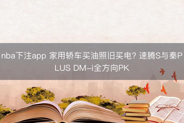 nba下注app 家用轿车买油照旧买电? 速腾S与秦PLUS DM-i全方向PK