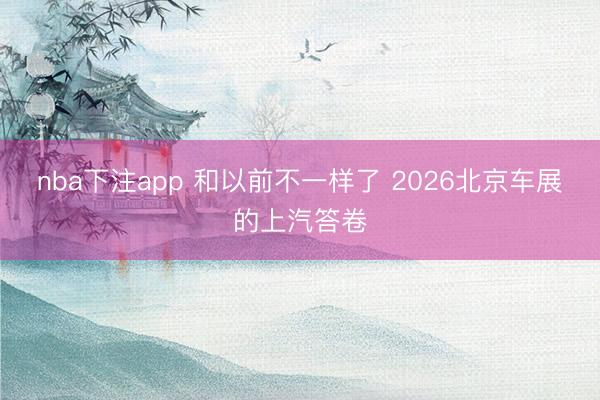 nba下注app 和以前不一样了 2026北京车展的上汽答卷