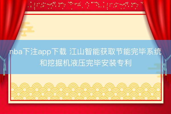 nba下注app下载 江山智能获取节能完毕系统和挖掘机液压完毕安装专利