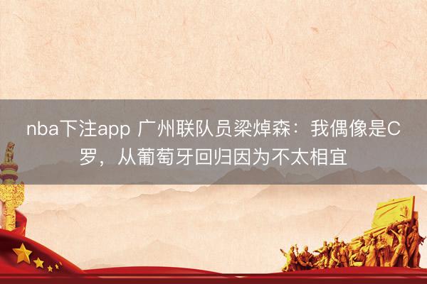 nba下注app 广州联队员梁焯森：我偶像是C罗，从葡萄牙回归因为不太相宜