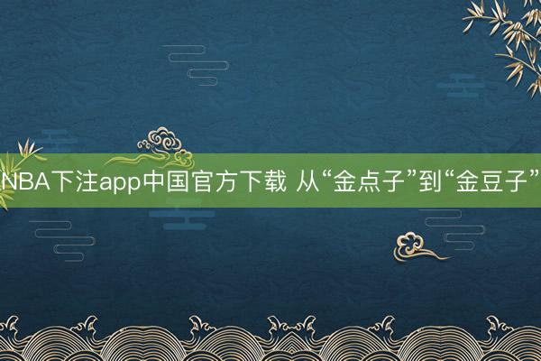 NBA下注app中国官方下载 从“金点子”到“金豆子”