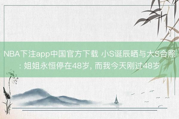 NBA下注app中国官方下载 小S诞辰晒与大S合照: 姐姐永恒停在48岁, 而我今天刚过48岁