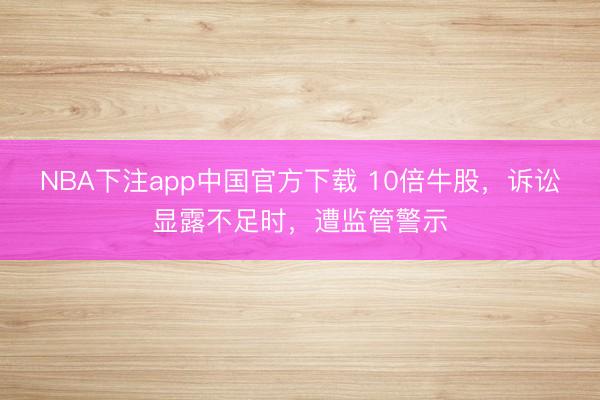 NBA下注app中国官方下载 10倍牛股，诉讼显露不足时，遭监管警示