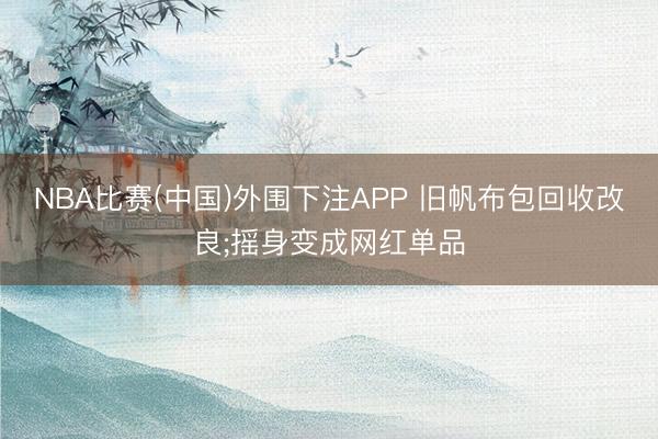 NBA比赛(中国)外围下注APP 旧帆布包回收改良;摇身变成网红单品