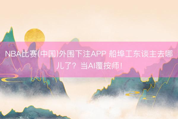 NBA比赛(中国)外围下注APP 船埠工东谈主去哪儿了？当AI覆按师！