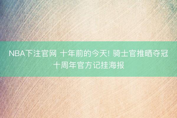 NBA下注官网 十年前的今天! 骑士官推晒夺冠十周年官方记挂海报