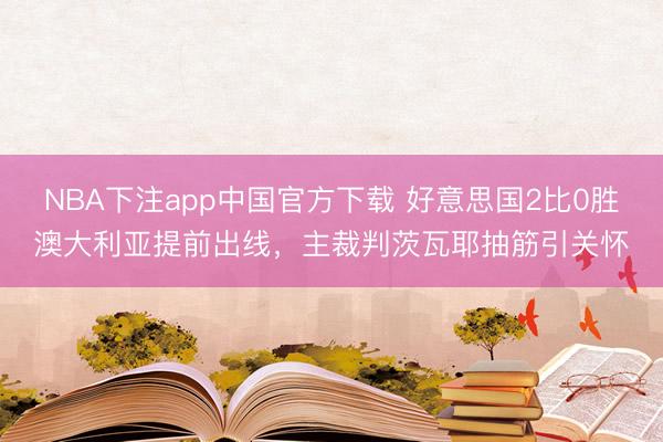NBA下注app中国官方下载 好意思国2比0胜澳大利亚提前出线，主裁判茨瓦耶抽筋引关怀